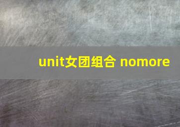 unit女团组合 nomore